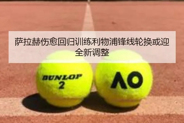 萨拉赫伤愈回归训练利物浦锋线轮换或迎全新调整